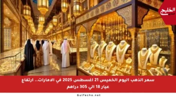 سعر الذهب اليوم الخميس 21 أغسطس 2025 في الإمارات.. ارتفاع عيار 18 إلى 305 دراهم